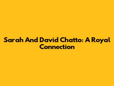 Sarah And David Chatto: A Royal Connection