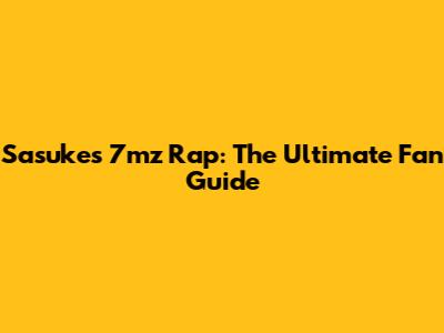 Sasuke's 7mz Rap: The Ultimate Fan Guide