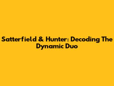 Satterfield & Hunter: Decoding The Dynamic Duo