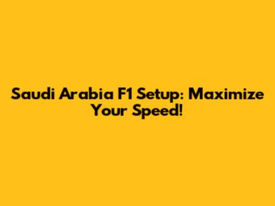 Saudi Arabia F1 Setup: Maximize Your Speed!
