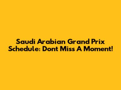 Saudi Arabian Grand Prix Schedule: Don't Miss A Moment!