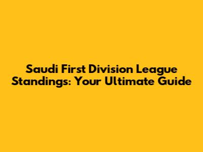 Saudi First Division League Standings: Your Ultimate Guide