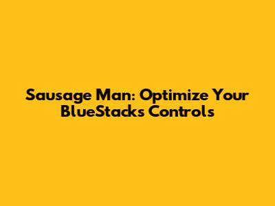 Sausage Man: Optimize Your BlueStacks Controls