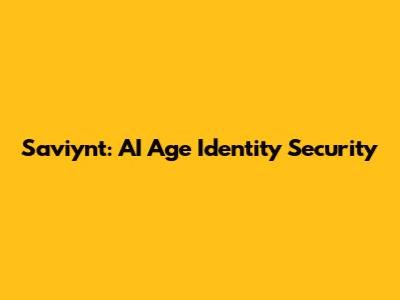 Saviynt: AI Age Identity Security