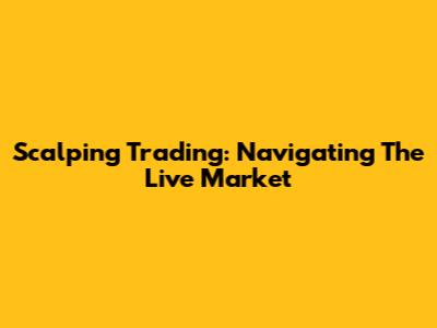 Scalping Trading: Navigating The Live Market