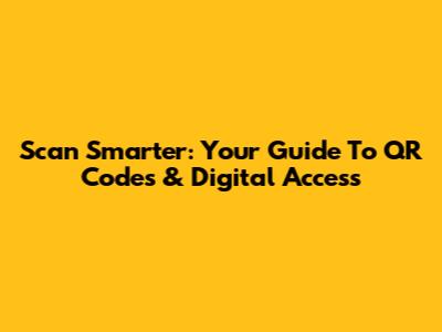 Scan Smarter: Your Guide To QR Codes & Digital Access