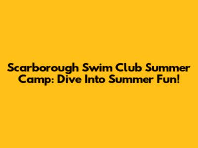 Scarborough Swim Club Summer Camp: Dive Into Summer Fun!