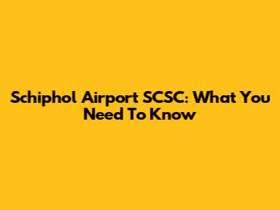 Schiphol Airport SCSC: What You Need To Know