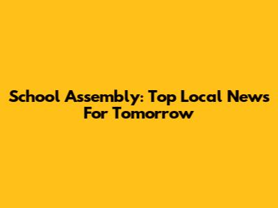 School Assembly: Top Local News For Tomorrow