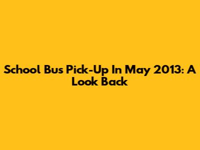 School Bus Pick-Up In May 2013: A Look Back