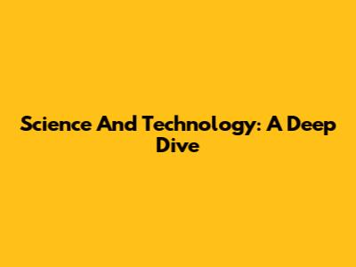 Science And Technology: A Deep Dive