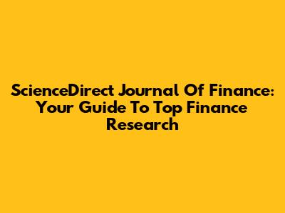 ScienceDirect Journal Of Finance: Your Guide To Top Finance Research