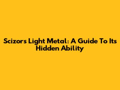 Scizor's Light Metal: A Guide To Its Hidden Ability