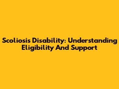 Scoliosis Disability: Understanding Eligibility And Support