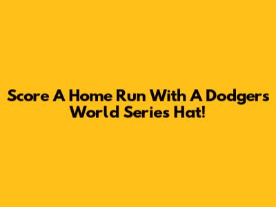 Score A Home Run With A Dodgers World Series Hat!