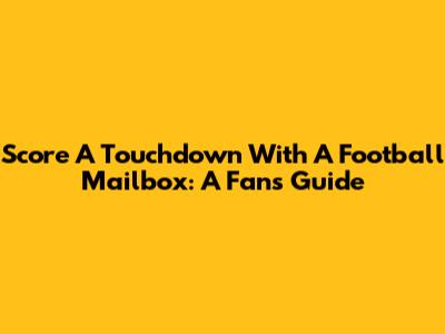 Score A Touchdown With A Football Mailbox: A Fan's Guide
