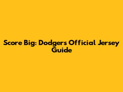 Score Big: Dodgers Official Jersey Guide