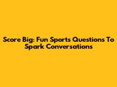 Score Big: Fun Sports Questions To Spark Conversations