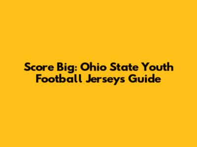 Score Big: Ohio State Youth Football Jerseys Guide