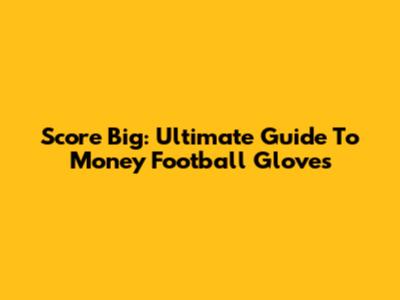 Score Big: Ultimate Guide To Money Football Gloves
