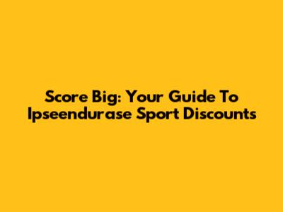 Score Big: Your Guide To Ipseendurase Sport Discounts