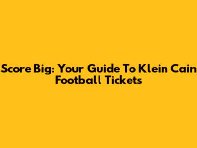 Score Big: Your Guide To Klein Cain Football Tickets