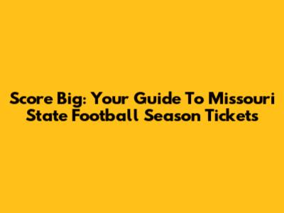 Score Big: Your Guide To Missouri State Football Season Tickets