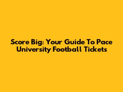Score Big: Your Guide To Pace University Football Tickets