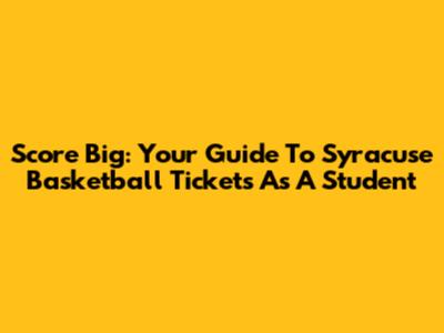 Score Big: Your Guide To Syracuse Basketball Tickets As A Student