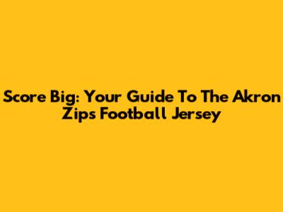Score Big: Your Guide To The Akron Zips Football Jersey