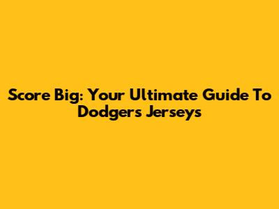 Score Big: Your Ultimate Guide To Dodgers Jerseys
