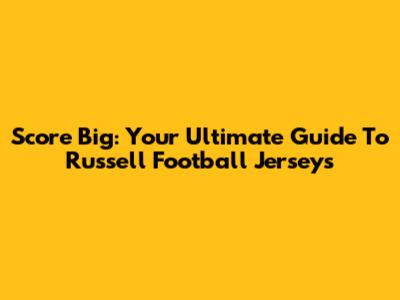 Score Big: Your Ultimate Guide To Russell Football Jerseys