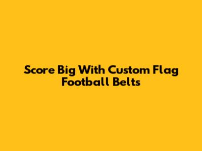Score Big With Custom Flag Football Belts
