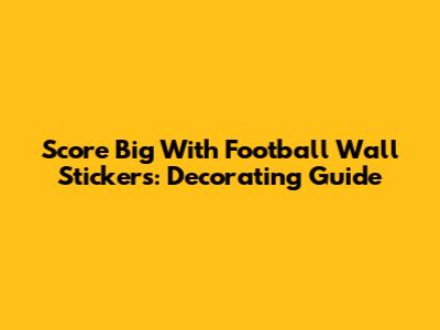 Score Big With Football Wall Stickers: Decorating Guide