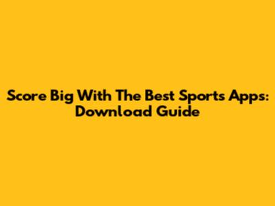Score Big With The Best Sports Apps: Download Guide