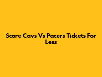 Score Cavs Vs Pacers Tickets For Less