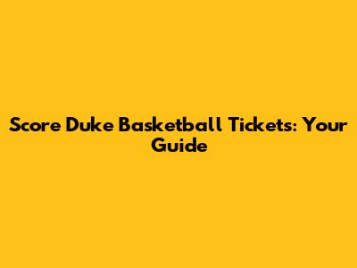 Score Duke Basketball Tickets: Your Guide