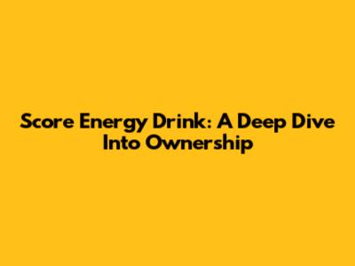 Score Energy Drink: A Deep Dive Into Ownership