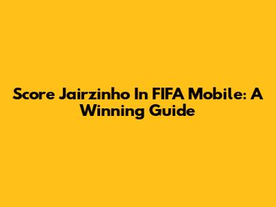 Score Jairzinho In FIFA Mobile: A Winning Guide
