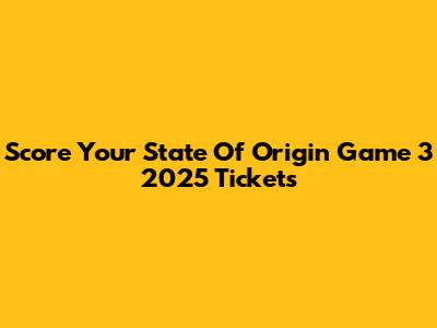 Score Your State Of Origin Game 3 2025 Tickets