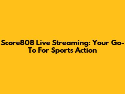 Score808 Live Streaming: Your Go-To For Sports Action