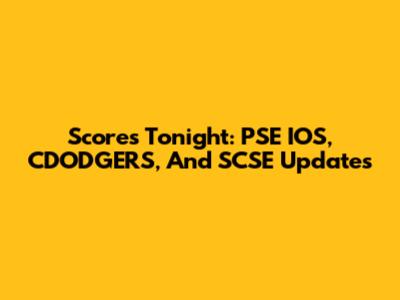 Scores Tonight: PSE IOS, CDODGERS, And SCSE Updates