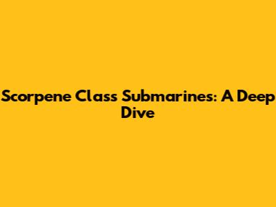 Scorpene Class Submarines: A Deep Dive