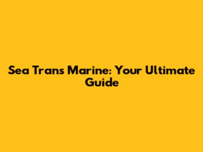 Sea Trans Marine: Your Ultimate Guide