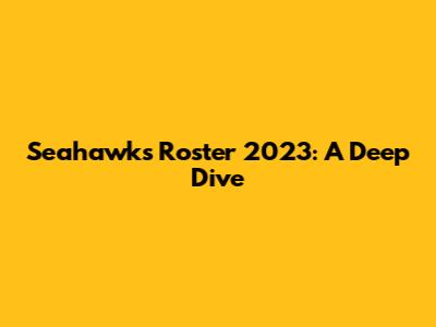 Seahawks Roster 2023: A Deep Dive