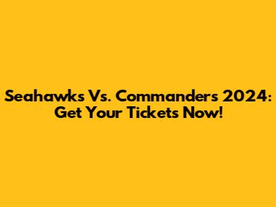 Seahawks Vs. Commanders 2024: Get Your Tickets Now!