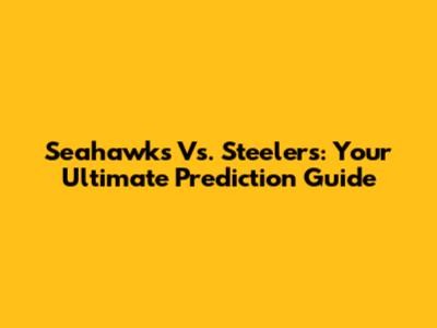 Seahawks Vs. Steelers: Your Ultimate Prediction Guide
