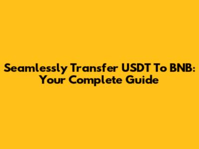 Seamlessly Transfer USDT To BNB: Your Complete Guide