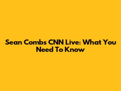Sean Combs CNN Live: What You Need To Know