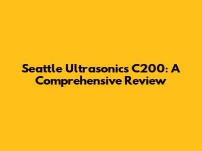 Seattle Ultrasonics C200: A Comprehensive Review